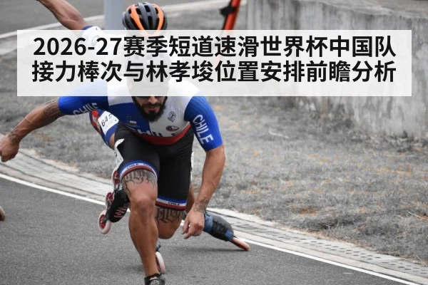 2026-27赛季短道速滑世界杯中国队接力棒次与林孝埈位置安排前瞻分析