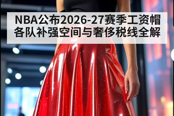 NBA公布2026-27赛季工资帽 各队补强空间与奢侈税线全解