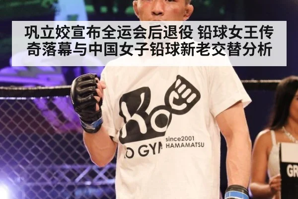 巩立姣宣布全运会后退役 铅球女王传奇落幕与中国女子铅球新老交替分析