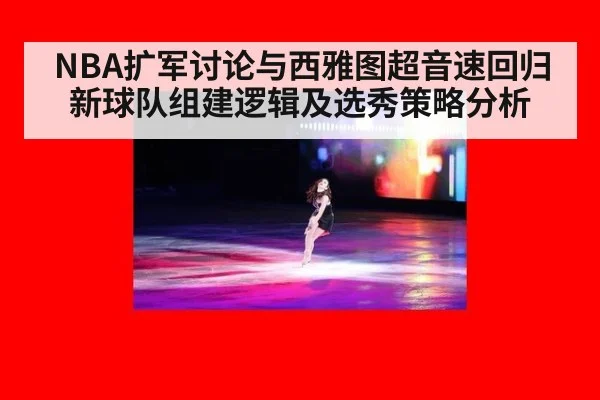NBA扩军讨论与西雅图超音速回归 新球队组建逻辑及选秀策略分析